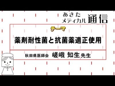 あきたメディカル通信「薬剤耐性菌と抗菌薬適正使用」　秋田県医師会　嵯峨 知生 医師